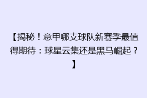 【揭秘！意甲哪支球队新赛季最值得期待：球星云集还是黑马崛起？】