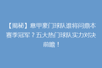 【揭秘】意甲豪门球队谁将问鼎本赛季冠军?五大热门球队实力对决前瞻!
