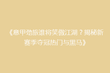 《意甲劲旅谁将笑傲江湖?揭秘新赛季夺冠热门与黑马》