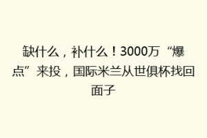 缺什么，补什么！3000万“爆点”来投，国际米兰从世俱杯找回面子