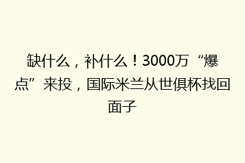 缺什么,补什么!3000万“爆点”来投,国际米兰从世俱杯找回面子