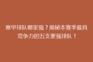 意甲球队哪家强？揭秘本赛季最具竞争力的五支豪强球队！