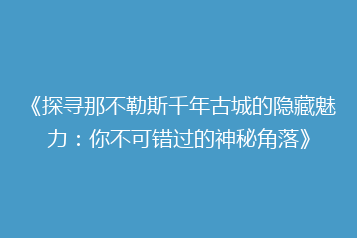 《探寻那不勒斯千年古城的隐藏魅力:你不可错过的神秘角落》