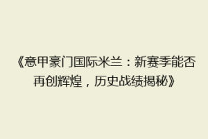 《意甲豪门国际米兰：新赛季能否再创辉煌，历史战绩揭秘》