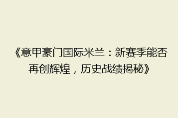 《意甲豪门国际米兰:新赛季能否再创辉煌,历史战绩揭秘》