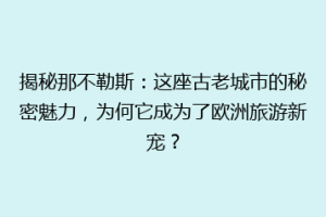 揭秘那不勒斯：这座古老城市的秘密魅力，为何它成为了欧洲旅游新宠？