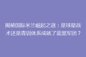 揭秘国际米兰崛起之谜:是球星战术还是青训体系成就了蓝黑军团?
