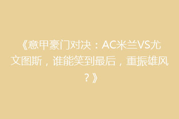《意甲豪门对决:AC米兰VS尤文图斯,谁能笑到最后,重振雄风?》