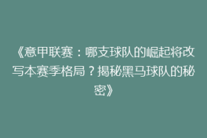 《意甲联赛：哪支球队的崛起将改写本赛季格局？揭秘黑马球队的秘密》