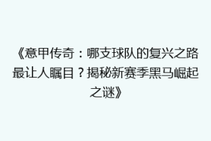 《意甲传奇：哪支球队的复兴之路最让人瞩目？揭秘新赛季黑马崛起之谜》