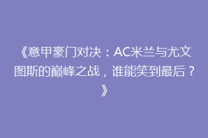 《意甲豪门对决：AC米兰与尤文图斯的巅峰之战，谁能笑到最后？》