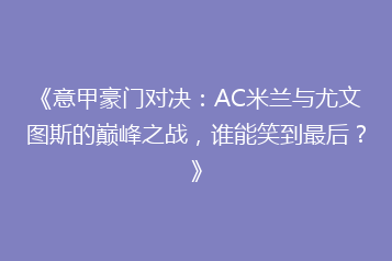 《意甲豪门对决:AC米兰与尤文图斯的巅峰之战,谁能笑到最后?》