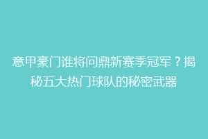 意甲豪门谁将问鼎新赛季冠军？揭秘五大热门球队的秘密武器