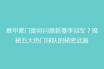 意甲豪门谁将问鼎新赛季冠军?揭秘五大热门球队的秘密武器