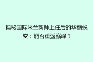 揭秘国际米兰新帅上任后的华丽蜕变：能否重返巅峰？
