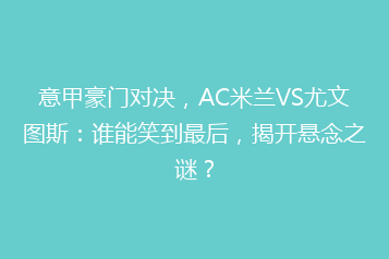 意甲豪门对决，AC米兰VS尤文图斯：谁能笑到最后，揭开悬念之谜？