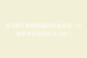 探寻那不勒斯隐藏的美食奇迹：比披萨更惊艳的街头小吃！