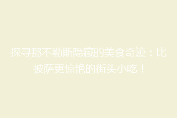 探寻那不勒斯隐藏的美食奇迹:比披萨更惊艳的街头小吃!