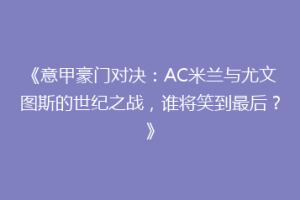 《意甲豪门对决：AC米兰与尤文图斯的世纪之战，谁将笑到最后？》