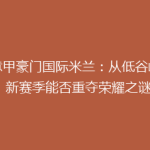 《意甲豪门国际米兰：从低谷崛起，新赛季能否重夺荣耀之谜》