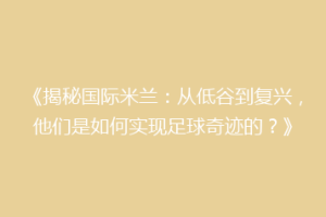 《揭秘国际米兰：从低谷到复兴，他们是如何实现足球奇迹的？》
