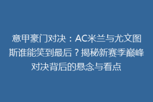 意甲豪门对决：AC米兰与尤文图斯谁能笑到最后？揭秘新赛季巅峰对决背后的悬念与看点