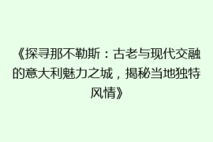 《探寻那不勒斯：古老与现代交融的意大利魅力之城，揭秘当地独特风情》