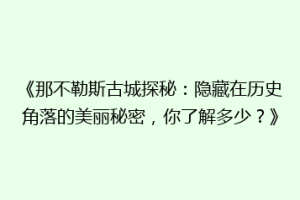 《那不勒斯古城探秘：隐藏在历史角落的美丽秘密，你了解多少？》