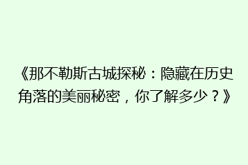 《那不勒斯古城探秘:隐藏在历史角落的美丽秘密,你了解多少?》