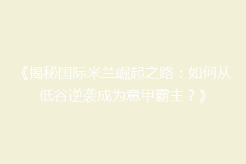 《揭秘国际米兰崛起之路:如何从低谷逆袭成为意甲霸主?》