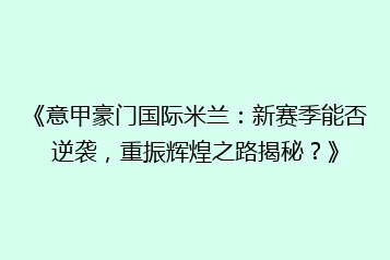《意甲豪门国际米兰:新赛季能否逆袭,重振辉煌之路揭秘?》