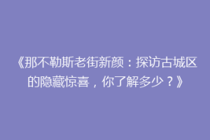 《那不勒斯老街新颜：探访古城区的隐藏惊喜，你了解多少？》