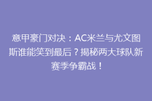 意甲豪门对决：AC米兰与尤文图斯谁能笑到最后？揭秘两大球队新赛季争霸战！