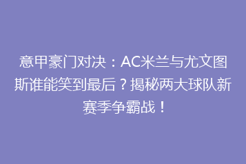意甲豪门对决：AC米兰与尤文图斯谁能笑到最后？揭秘两大球队新赛季争霸战！