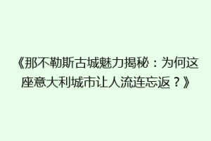 《那不勒斯古城魅力揭秘：为何这座意大利城市让人流连忘返？》