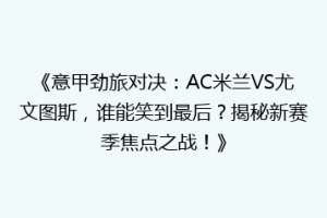 《意甲劲旅对决：AC米兰VS尤文图斯，谁能笑到最后？揭秘新赛季焦点之战！》