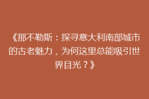 《那不勒斯：探寻意大利南部城市的古老魅力，为何这里总能吸引世界目光？》