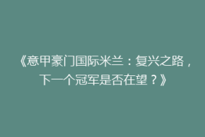 《意甲豪门国际米兰：复兴之路，下一个冠军是否在望？》