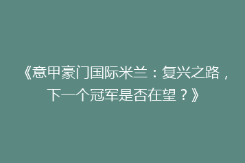 《意甲豪门国际米兰：复兴之路，下一个冠军是否在望？》
