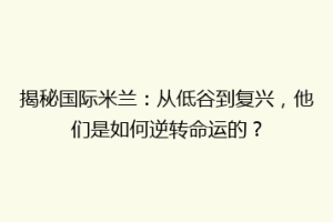 揭秘国际米兰：从低谷到复兴，他们是如何逆转命运的？