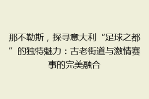 那不勒斯，探寻意大利“足球之都”的独特魅力：古老街道与激情赛事的完美融合