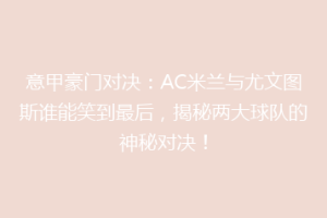 意甲豪门对决：AC米兰与尤文图斯谁能笑到最后，揭秘两大球队的神秘对决！
