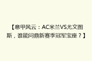 【意甲风云：AC米兰VS尤文图斯，谁能问鼎新赛季冠军宝座？】