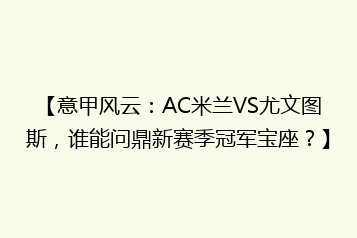 【意甲风云:AC米兰VS尤文图斯,谁能问鼎新赛季冠军宝座?】