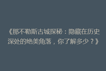 《那不勒斯古城探秘:隐藏在历史深处的绝美角落,你了解多少?》
