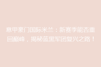 意甲豪门国际米兰:新赛季能否重回巅峰,揭秘蓝黑军团复兴之路!