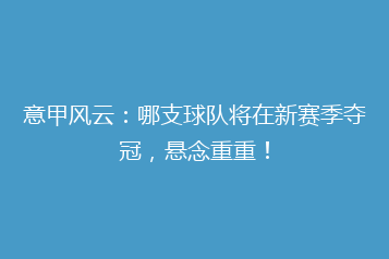 意甲风云:哪支球队将在新赛季夺冠,悬念重重!