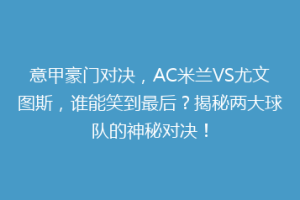 意甲豪门对决，AC米兰VS尤文图斯，谁能笑到最后？揭秘两大球队的神秘对决！
