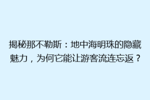 揭秘那不勒斯：地中海明珠的隐藏魅力，为何它能让游客流连忘返？