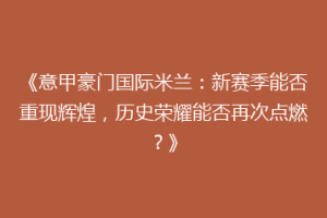 《意甲豪门国际米兰：新赛季能否重现辉煌，历史荣耀能否再次点燃？》